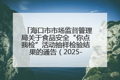 海口市市场监督管理局关于食品安全“你点我检”活动抽样检验结果的通告（2025-001期）