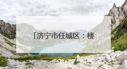 济宁市任城区：楼长“小齿轮”转动社区治理“大引擎”