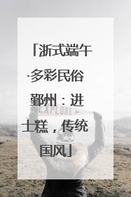 浙式端午·多彩民俗 鄞州：进士糕，传统国风