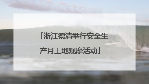 浙江德清举行安全生产月工地观摩活动