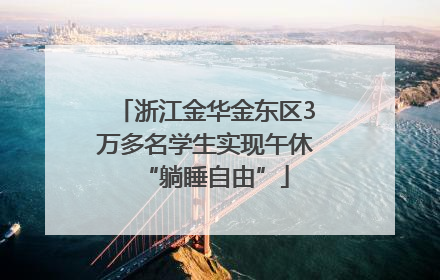 浙江金华金东区3万多名学生实现午休“躺睡自由”