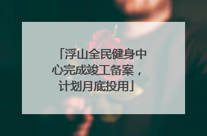 浮山全民健身中心完成竣工备案，计划月底投用