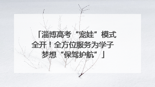 淄博高考“宠娃”模式全开！全方位服务为学子梦想“保驾护航”