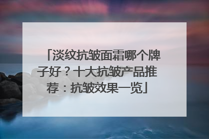 淡纹抗皱面霜哪个牌子好？十大抗皱产品推荐：抗皱效果一览