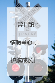 淳口镇：情暖童心，护航成长