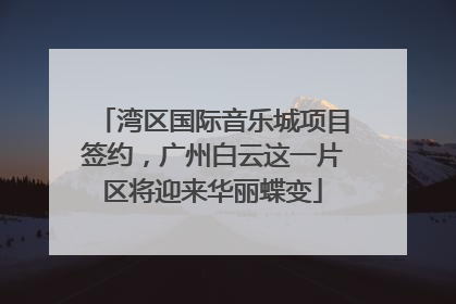 湾区国际音乐城项目签约，广州白云这一片区将迎来华丽蝶变