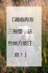 湖南再发三预警，这些地方要注意！