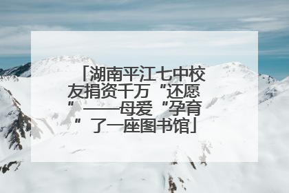 湖南平江七中校友捐资千万“还愿”——母爱“孕育”了一座图书馆