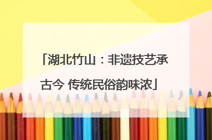 湖北竹山：非遗技艺承古今 传统民俗韵味浓