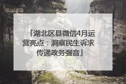 湖北区县微信4月运营亮点：洞察民生诉求 传递政务强音