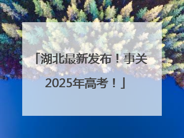 湖北最新发布！事关2025年高考！