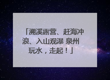 溯溪露营、赶海冲浪、入山观瀑 泉州玩水，走起！