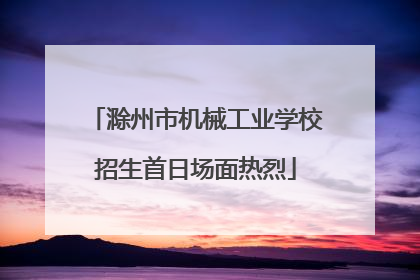 滁州市机械工业学校招生首日场面热烈