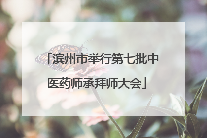 滨州市举行第七批中医药师承拜师大会