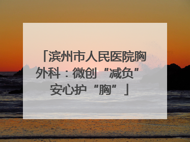 滨州市人民医院胸外科：微创“减负” 安心护“胸”
