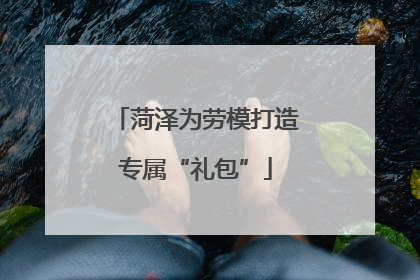 菏泽为劳模打造专属“礼包”