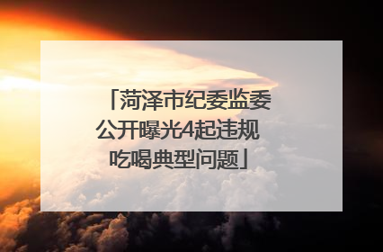 菏泽市纪委监委公开曝光4起违规吃喝典型问题
