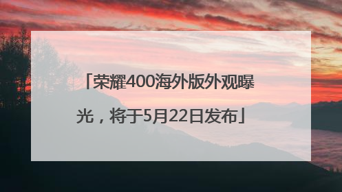 荣耀400海外版外观曝光，将于5月22日发布