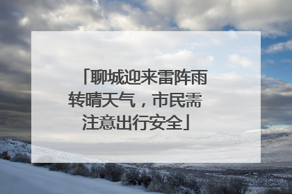 聊城迎来雷阵雨转晴天气，市民需注意出行安全