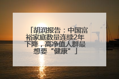 胡润报告：中国富裕家庭数量连续2年下降，高净值人群最想要“健康”