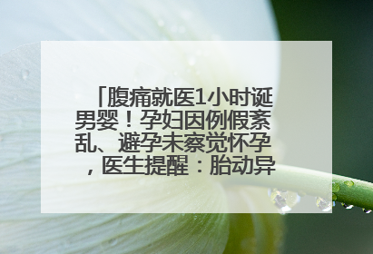 腹痛就医1小时诞男婴！孕妇因例假紊乱、避孕未察觉怀孕，医生提醒：胎动异常需警惕
