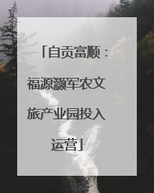 自贡富顺：福源灏军农文旅产业园投入运营