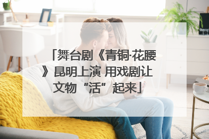 舞台剧《青铜·花腰》昆明上演 用戏剧让文物“活”起来