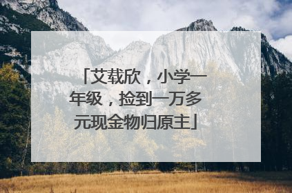 艾载欣，小学一年级，捡到一万多元现金物归原主
