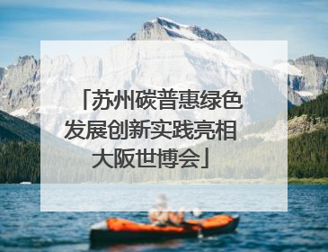 苏州碳普惠绿色发展创新实践亮相大阪世博会