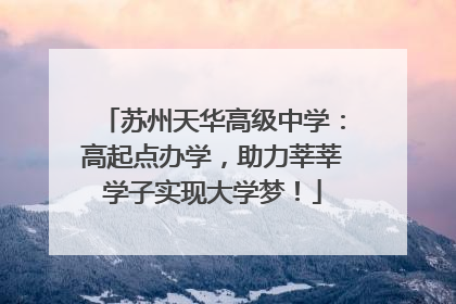苏州天华高级中学：高起点办学，助力莘莘学子实现大学梦！