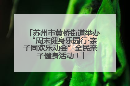 苏州市黄桥街道举办“周末健身乐园行·亲子同欢乐动会”全民亲子健身活动！