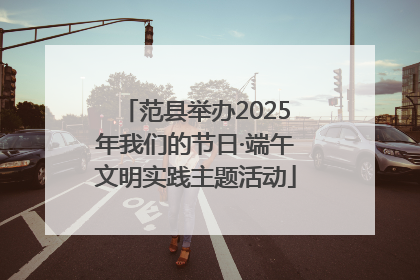 范县举办2025年我们的节日·端午文明实践主题活动