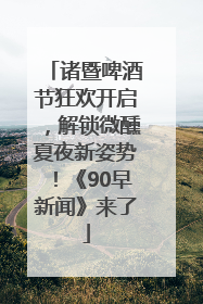 诸暨啤酒节狂欢开启，解锁微醺夏夜新姿势！《90早新闻》来了