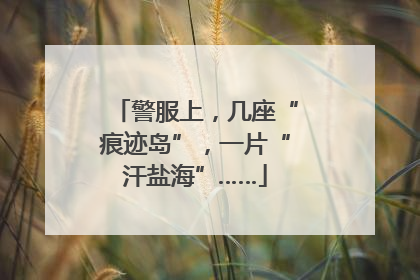 警服上，几座“痕迹岛”，一片“汗盐海”……
