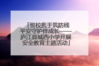 警校携手筑防线 平安守护伴成长——庐江县城西小学开展安全教育主题活动