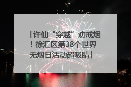 许仙“穿越”劝戒烟！徐汇区第38个世界无烟日活动超吸睛