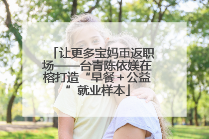 让更多宝妈重返职场——台青陈依媄在榕打造“早餐＋公益”就业样本