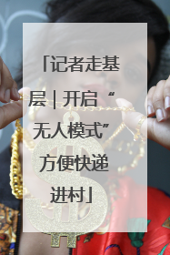 记者走基层｜开启“无人模式” 方便快递进村