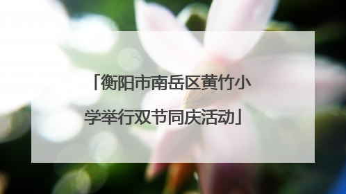 衡阳市南岳区黄竹小学举行双节同庆活动