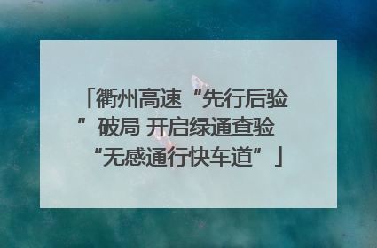 衢州高速“先行后验”破局 开启绿通查验“无感通行快车道”