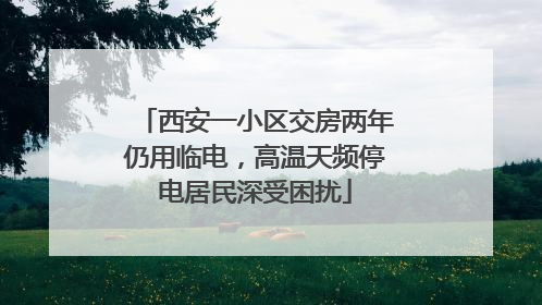 西安一小区交房两年仍用临电，高温天频停电居民深受困扰