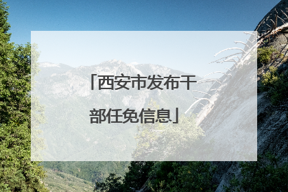 西安市发布干部任免信息
