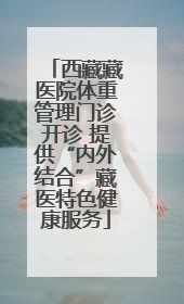 西藏藏医院体重管理门诊开诊 提供“内外结合”藏医特色健康服务