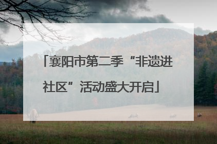 襄阳市第二季“非遗进社区”活动盛大开启