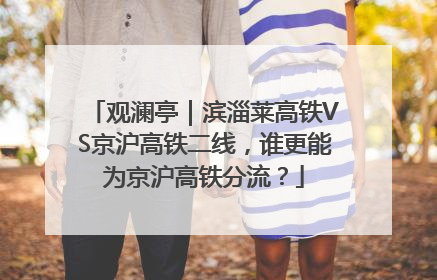 观澜亭｜滨淄莱高铁VS京沪高铁二线，谁更能为京沪高铁分流？