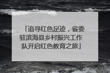 追寻红色足迹，省委驻滨海县乡村振兴工作队开启红色教育之旅