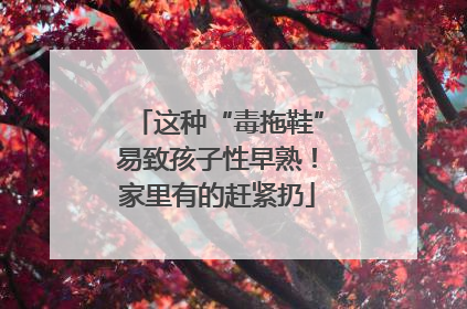 这种“毒拖鞋”易致孩子性早熟！家里有的赶紧扔