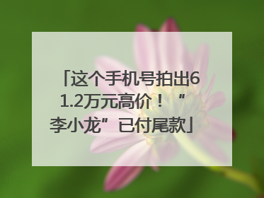 这个手机号拍出61.2万元高价！“李小龙”已付尾款