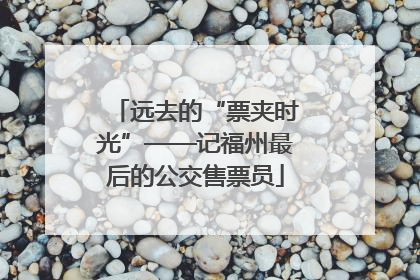 远去的“票夹时光”——记福州最后的公交售票员
