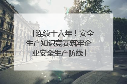 连续十六年！安全生产知识竞赛筑牢企业安全生产防线